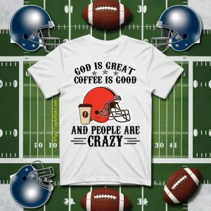 Cleveland Browns God Is Great Coffee Is Good And People Are Crazy Football NFL Shirt