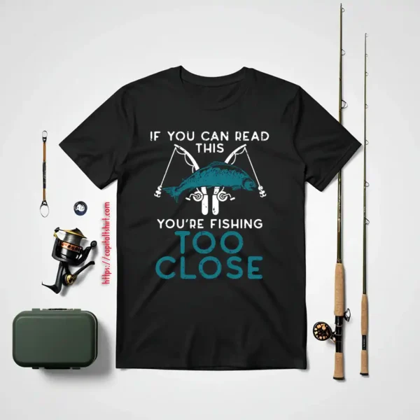 Cool Fishing Shirt, If You Can Read This Youre Fishing Too Close Men Women Kids Shirt