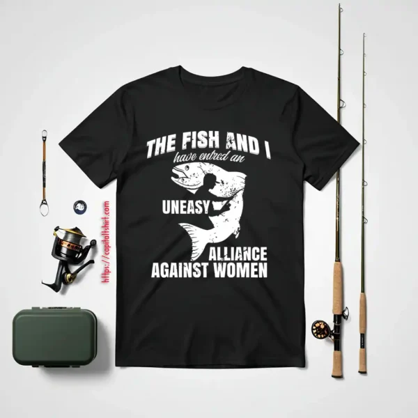 Cool Fishing Shirt, The Fish And I Have Entered An Uneasy Alliance Against Shirt