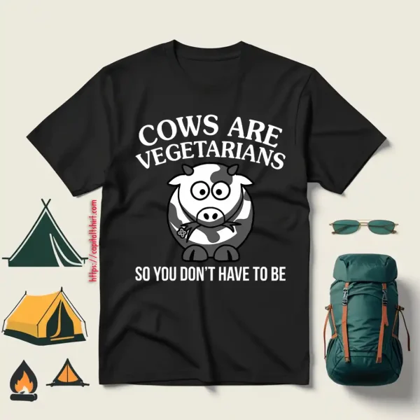 Cows Are Vegetarians So You Don’t Have To Be Shirt