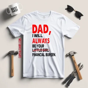 Dad I Will Always Be Your Little Girl Financial Burden Shirt