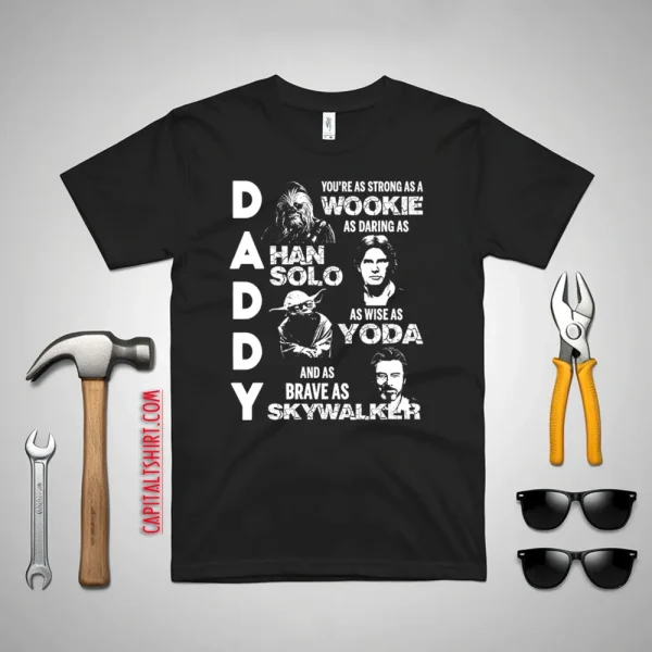 Daddy You’re As Strong As A Wookie As Daring As Han Solo As Wise As Yoda And As Brave As Skywalker Shirt