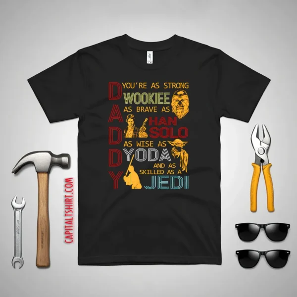 Daddy You’re As Strong Wookie As Brave As Han Solo As Wise As Yoda And As Skilled As A Jedi Shirt