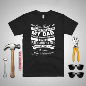 Dear Dad Thanks For Being My Dad If I Had A Different Dad I Would Punch Him In Shirt