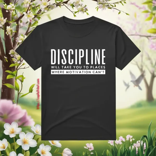 Discipiline Will Take You To Places Where Motivation Can't Shirt