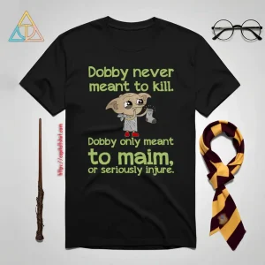 Dobby Never Meant To Kill Only Meant To Maim Shirt