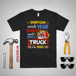 Dontcha Wish Your Daddy Could Drive A Truck Like Mine Trucker Shirt