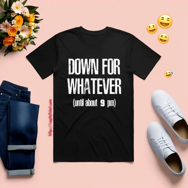 Down For Whatever Shirt