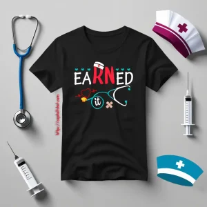 Earned It Gift For Nurse Shirt