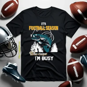 Fishing It’s Football Season Who Cares I’m Busy For Fisher Shirt