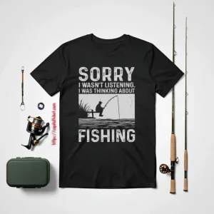 Fishing Lover Shirt, Sorry I Wasn’t Listening I Was Thinking About Fishing Shirt