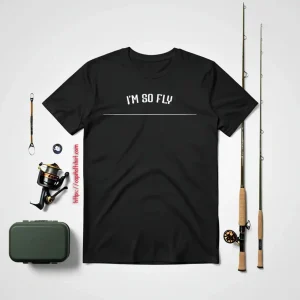 Fly Fishing I’m So Fly Funny Sassy Sarcastic Shirt