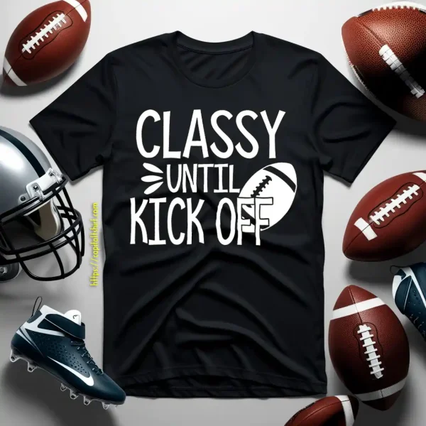 Football Classy Until Kick Off For Football Lover Shirt