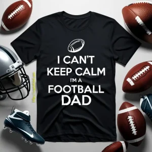 Football Dad Shirt, I Can’t Keep Calm I’m A Football Dad Shirt