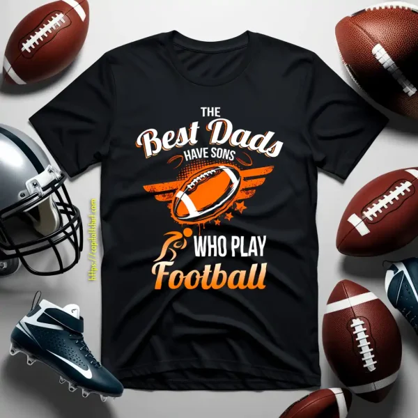 Football Dad Shirt, The Best Dads Have Sons Who Play Football Shirt