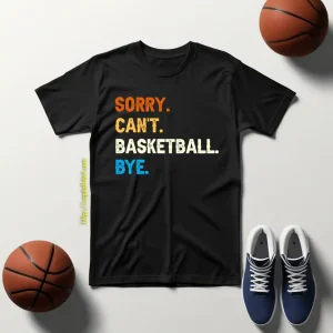 Funny Basketball Shirt, Sorry Can’t Basketball Bye Shirt