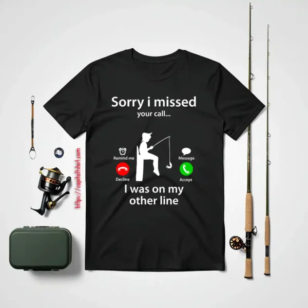 Funny Fishing Shirt, Sorry I Missed Your Call Was On Other Line Fishing Lover Shirt