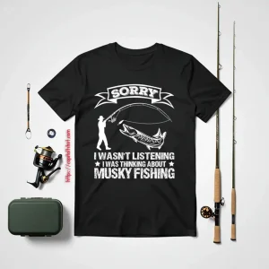 Funny Fishing Shirt, Sorry I Wasn’t Listening I Was Thinking About Musky Shirt