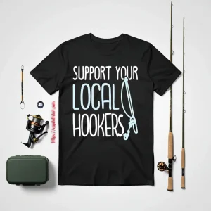 Funny Fishing Shirt, Support Your Local Hookers Fishers Funny Fishing Lover Shirt