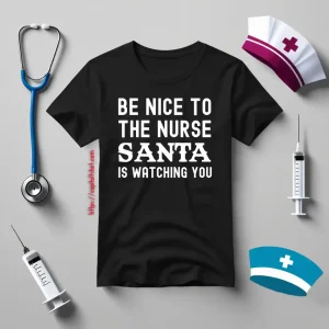 Funny Nurse Christmas Be Nice To The Nurse Santa Is Watching Shirt