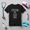 Funny Nurse Shirt, Caffeine PO Q4H PRN Shirt