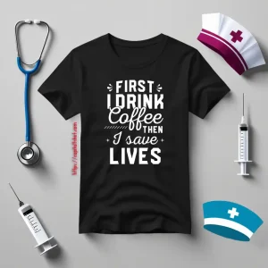 Funny Nurse Shirt, First I Drink Coffee Then I Save Lives Shirt