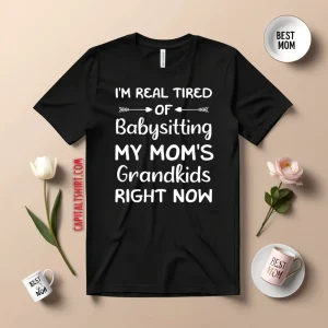 Funny Words I’m Real Tired Of Babysitting My Mom’s Grandkids Right Now Shirt