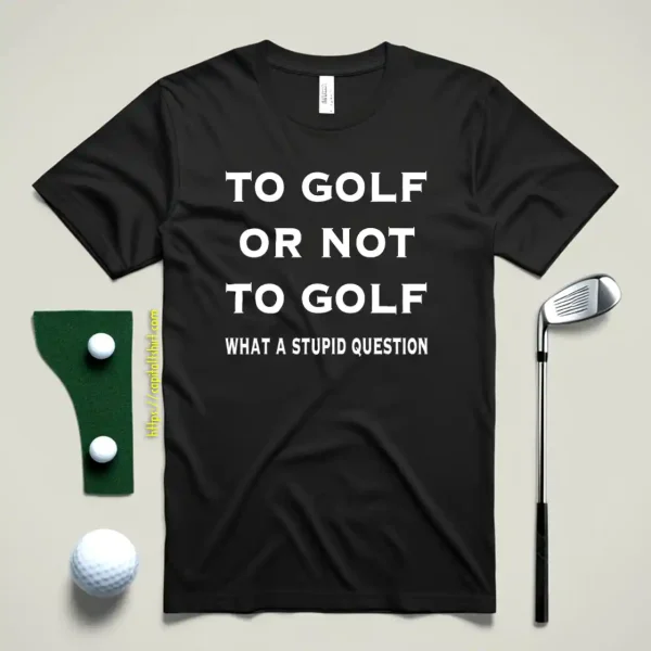 Funny Golf To Golf Or Not Shirt