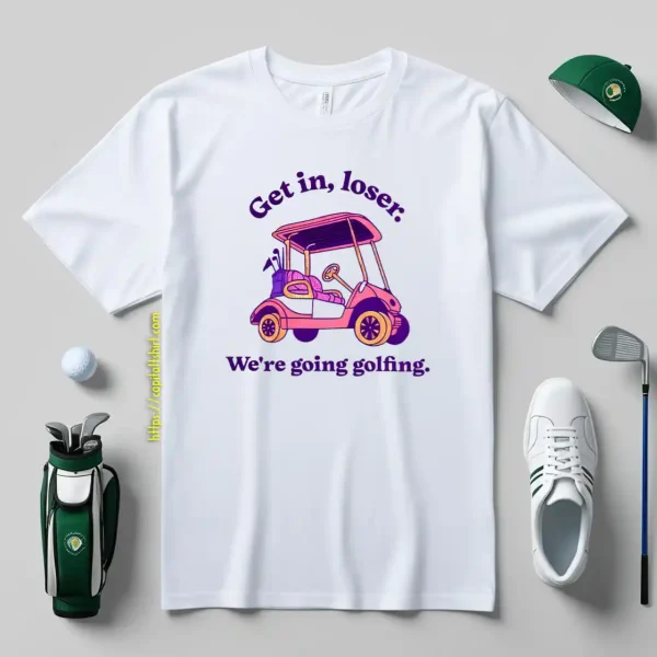 Get In Loser We're Going Golfing 2 Shirt