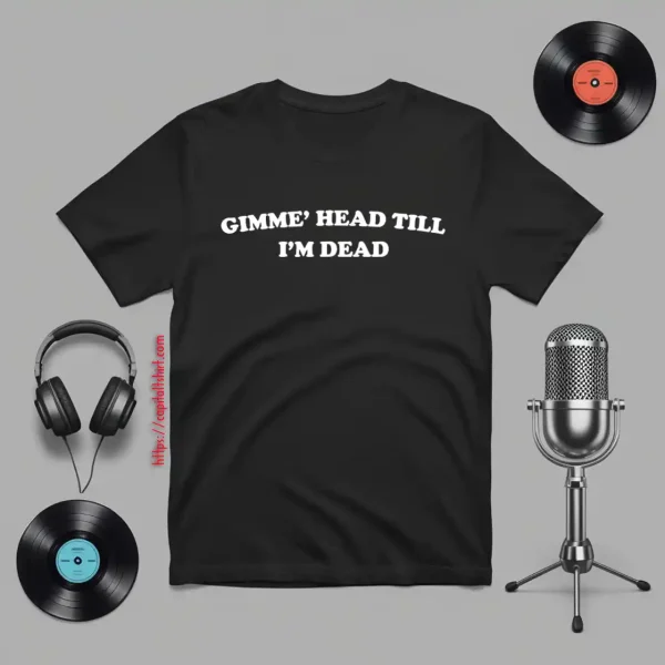 Gimmie’ Head Till I’m Dead Shirt