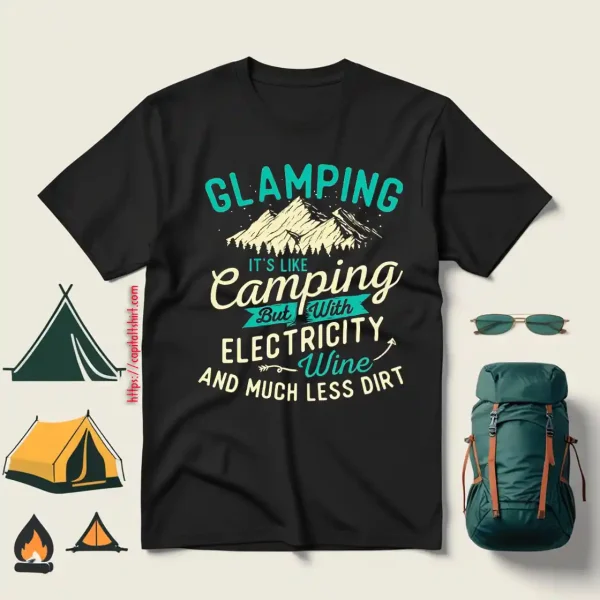 Glamping It’s Like Camping But With Electricity Wine And Much Less Dirt Shirt