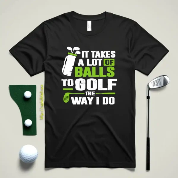 Golf It Takes A Lot Of Balls To Golf Like I Do Shirt