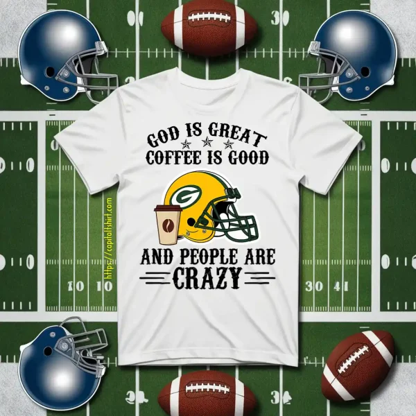 Green Bay Packers God Is Great Coffee Is Good And People Are Crazy Football NFL Shirt