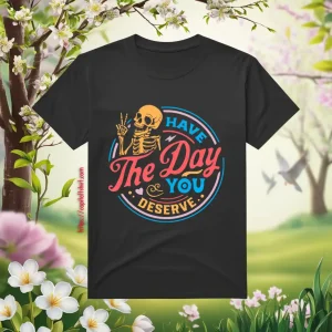 Have The Day You Deserve, Motivational Skeleton, Kindness Gift, Sarcastic Shirt