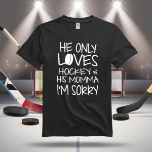 He Only Loves Hockey And His Momma I’m Sorry Shirt