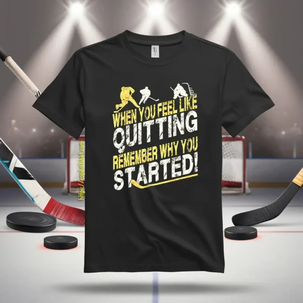 Hockey When You Feel Like Quitting Remember Why You Started For Hockey Shirt