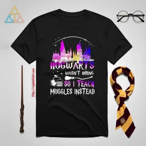 Hogwarts Wasn’t Hiring So I Teach Muggles Instead Harry Potter Shirt