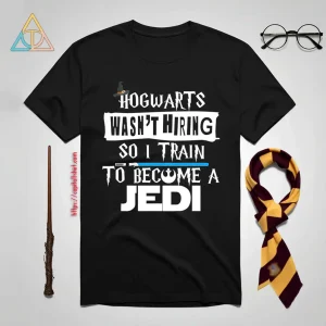 Hogwarts Wasn’t Hiring So I Train To Become A Jedi Shirt