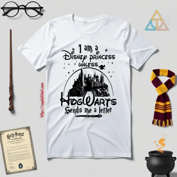 I Am A Disney Princess Unless Hogwarts Sends Me A Letter Shirt