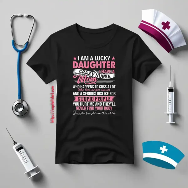 I Am A Lucky Daughter I Have A Crazy Nurse Mom Who Happens To Cuss A Lot Shirt