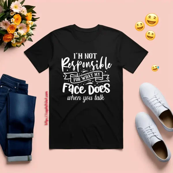 I Am Not Responsible For What My Face Does When You Talk V2 Shirt