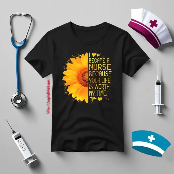 I Became A Nurse Because Your Life Is Worth My Time Sunflower V2 Shirt