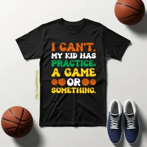 I Can’t My Kid Has Practice A Game Or Something Basketball Shirt