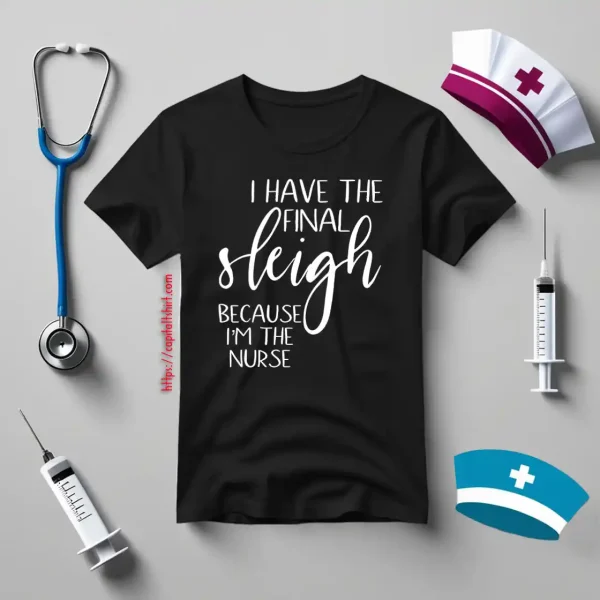 I Have The Final Sleigh Because I’m The Nurse For Christmas Shirt