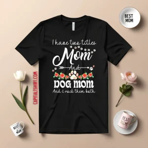 I Have Two Titles Mom And Dog Mom And I Rock Them Both Shirt