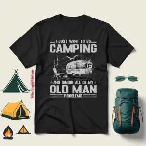 I Just Want To Go Camping And Ignore All Of My Old Man Problems For Camp Lover Shirt