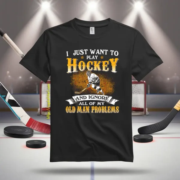 I Just Want To Play Hockey And Ignore All Of My Old Man Problems Shirt