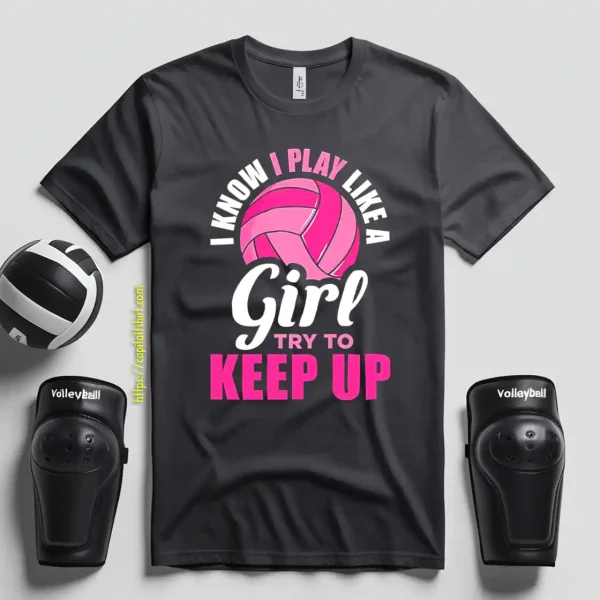 I Know I Play Like A Girl Try To Keep Up For Volleyball Player Shirt