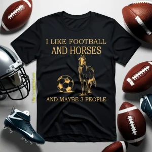 I Like Football And Horses And Maybe 3 People For Horse Lovers Shirt