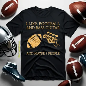 I Like Football And Bass Guitar And Maybe 3 People Shirt